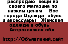 распродаю  вещи из своего магазина по низким ценам  - Все города Одежда, обувь и аксессуары » Женская одежда и обувь   . Астраханская обл.